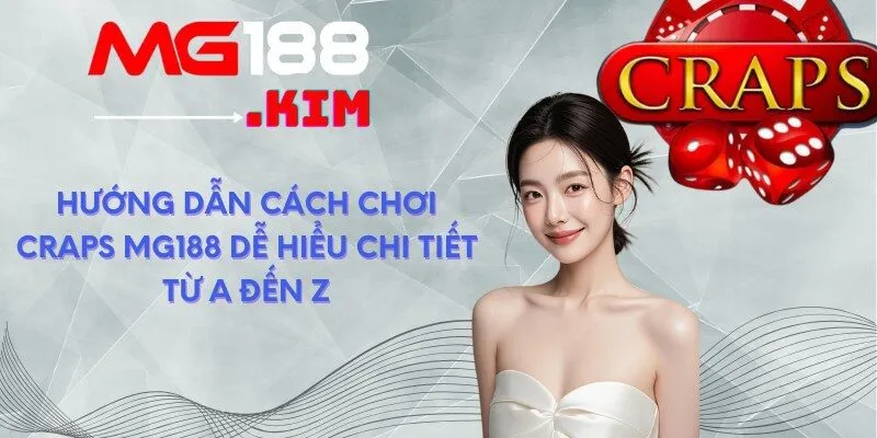 Hướng Dẫn Cách Chơi Craps MG188 Dễ Hiểu Chi Tiết Từ A Đến Z