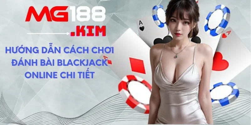 Hướng dẫn cách chơi đánh bài Blackjack online chi tiết 